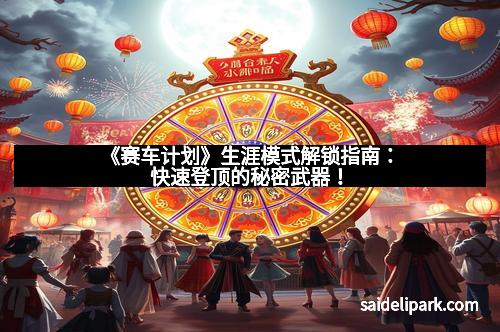 《赛车计划》生涯模式解锁指南：快速登顶的秘密武器！